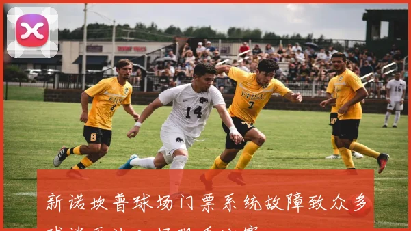 新诺坎普球场门票系统故障致众多球迷无法入场观看比赛