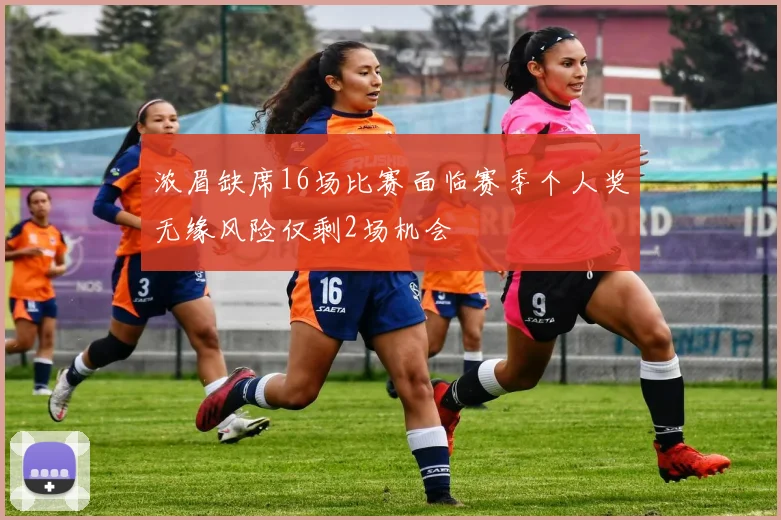 浓眉缺席16场比赛面临赛季个人奖无缘风险仅剩2场机会