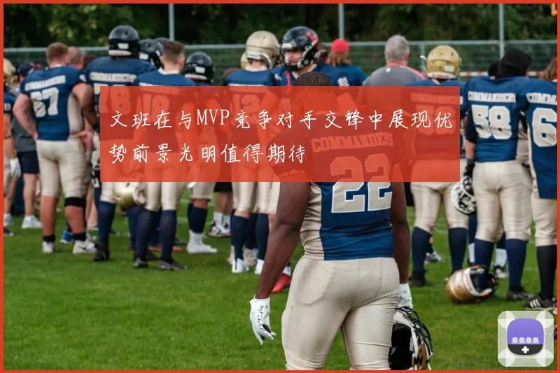 文班在与MVP竞争对手交锋中展现优势前景光明值得期待