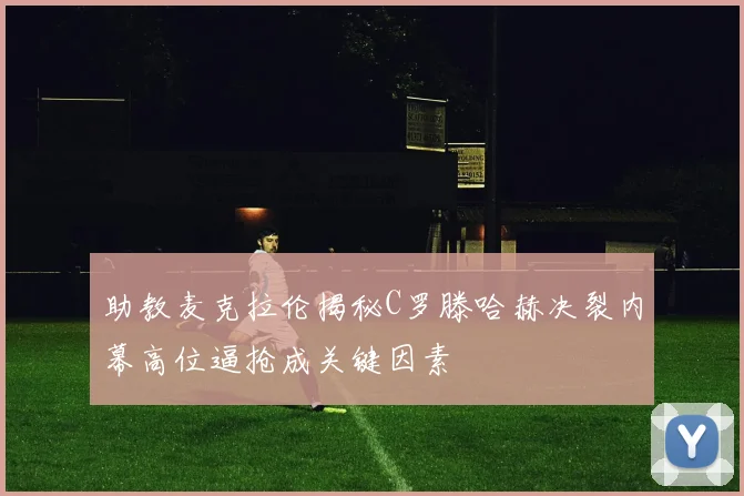 助教麦克拉伦揭秘C罗滕哈赫决裂内幕高位逼抢成关键因素