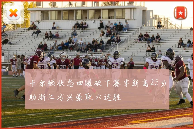 卡尔顿状态回暖砍下赛季新高25分助浙江方兴豪取六连胜