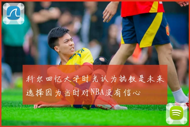 科尔回忆大学时光认为执教是未来选择因为当时对NBA没有信心