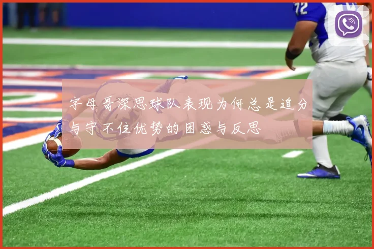 字母哥深思球队表现为何总是追分与守不住优势的困惑与反思