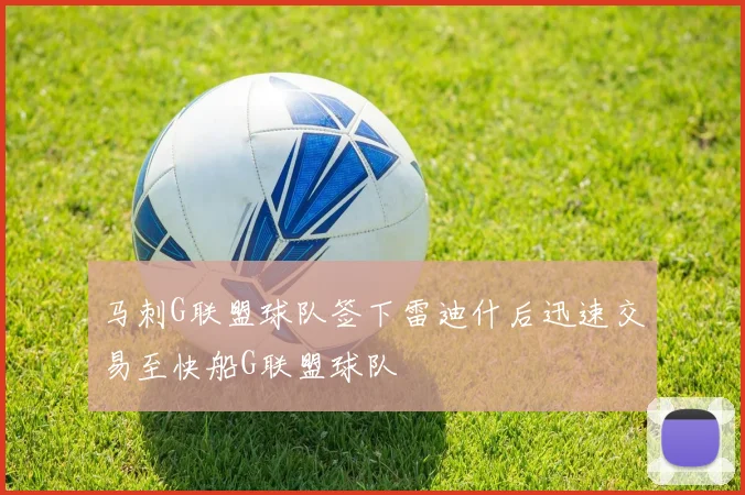 马刺G联盟球队签下雷迪什后迅速交易至快船G联盟球队