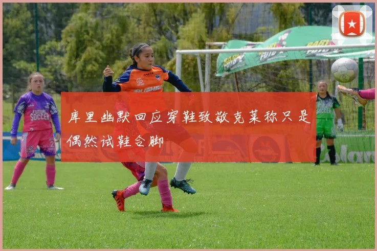 库里幽默回应穿鞋致敬克莱称只是偶然试鞋合脚
