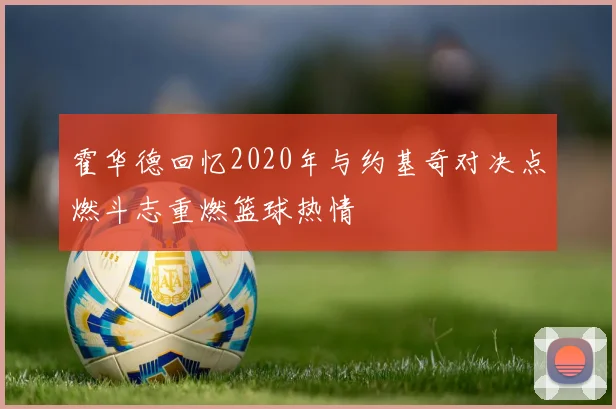 霍华德回忆2020年与约基奇对决点燃斗志重燃篮球热情